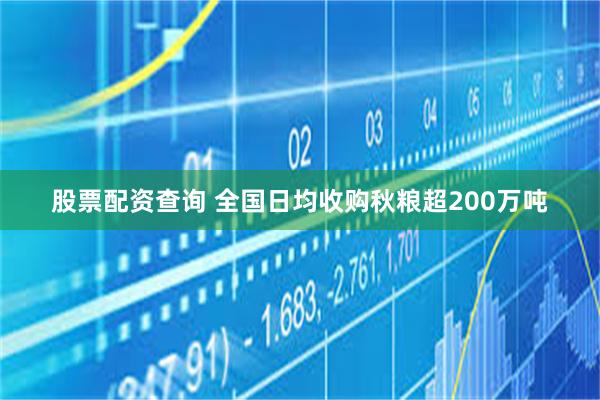 股票配资查询 全国日均收购秋粮超200万吨