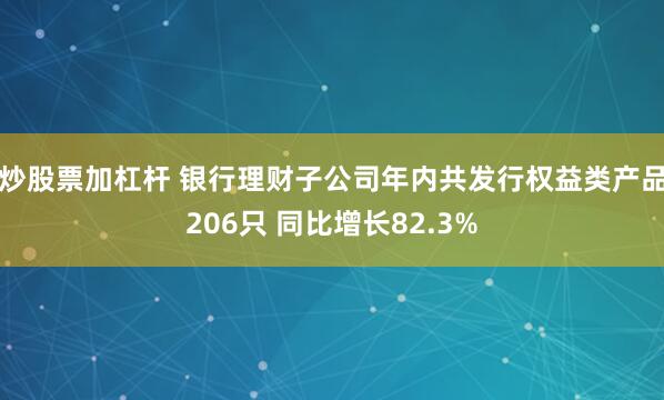 炒股票加杠杆 银行理财子公司年内共发行权益类产品206只 同比增长82.3%