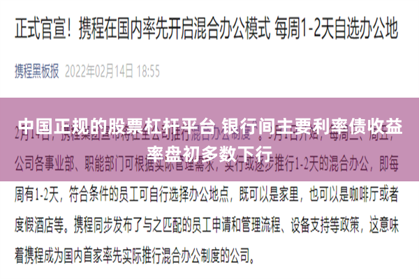 中国正规的股票杠杆平台 银行间主要利率债收益率盘初多数下行