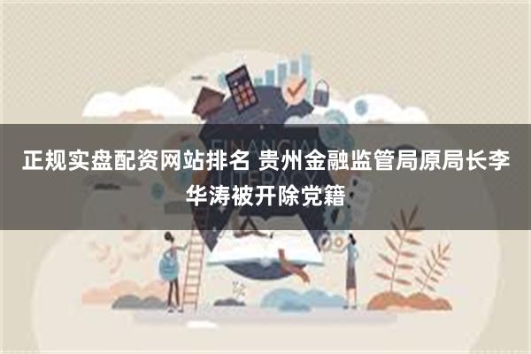 正规实盘配资网站排名 贵州金融监管局原局长李华涛被开除党籍