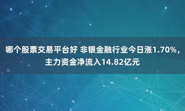 哪个股票交易平台好 非银金融行业今日涨1.70%，主力资金净流入14.82亿元