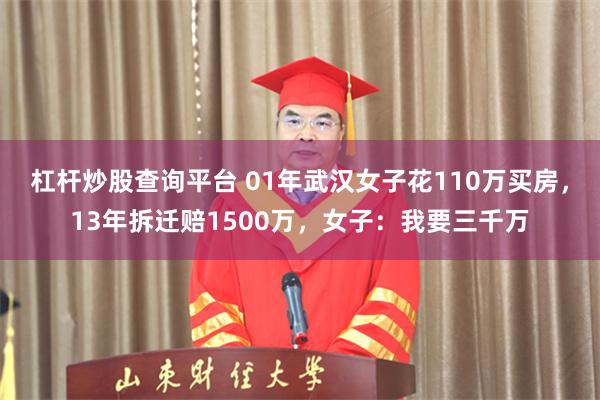 杠杆炒股查询平台 01年武汉女子花110万买房，13年拆迁赔1500万，女子：我要三千万