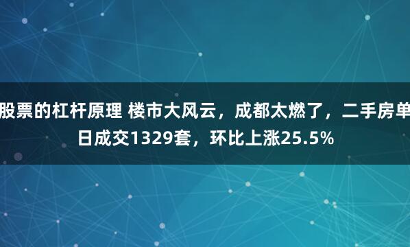 股票的杠杆原理 楼市大风云，成都太燃了，二手房单日成交1329套，环比上涨25.5%