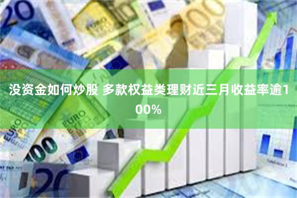 没资金如何炒股 多款权益类理财近三月收益率逾100%