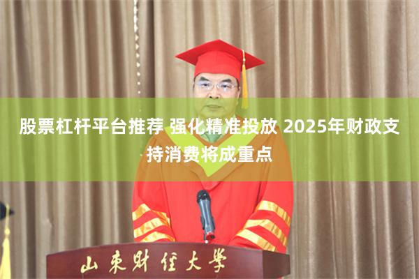 股票杠杆平台推荐 强化精准投放 2025年财政支持消费将成重点