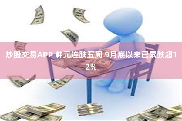 炒股交易APP 韩元连跌五周 9月底以来已累跌超12%