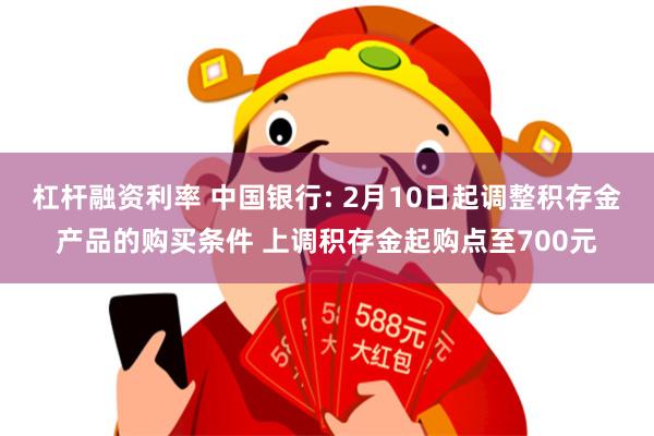 杠杆融资利率 中国银行: 2月10日起调整积存金产品的购买条件 上调积存金起购点至700元