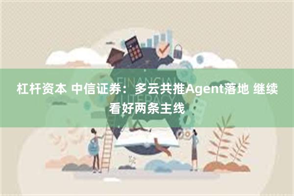 杠杆资本 中信证券：多云共推Agent落地 继续看好两条主线