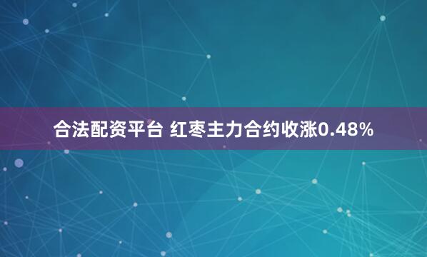 合法配资平台 红枣主力合约收涨0.48%