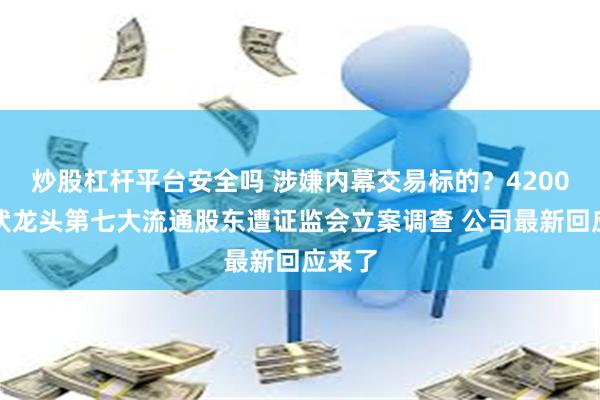 炒股杠杆平台安全吗 涉嫌内幕交易标的？4200亿光伏龙头第七大流通股东遭证监会立案调查 公司最新回应来了